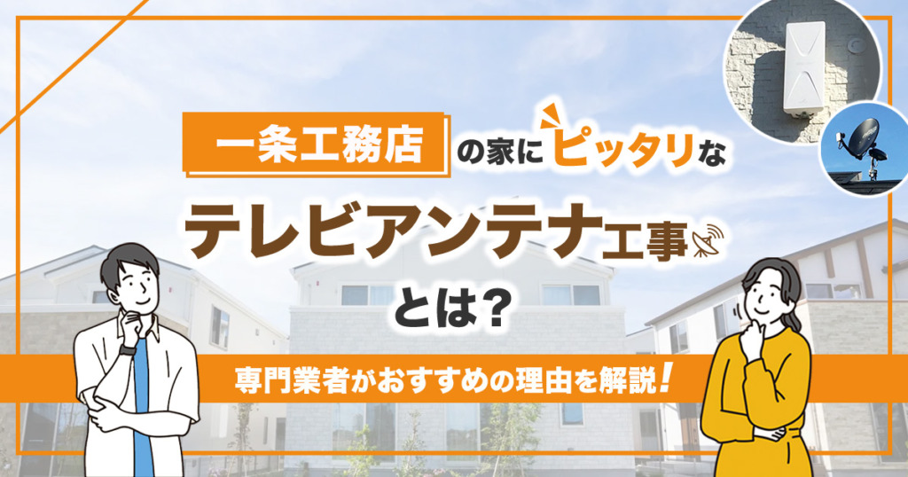 一条工務店の家におすすめなテレビアンテナ工事