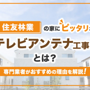 住友林業の家におすすめのアンテナ工事とは？